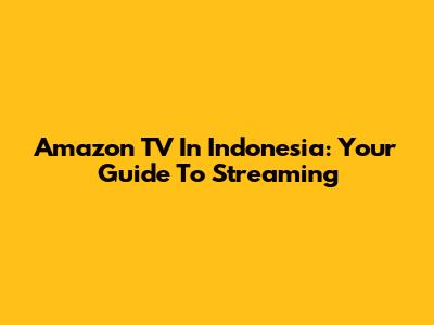 Amazon TV In Indonesia: Your Guide To Streaming