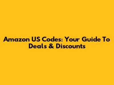 Amazon US Codes: Your Guide To Deals & Discounts