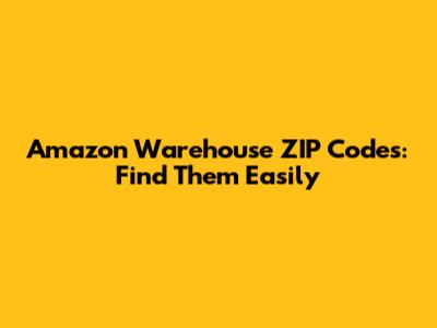 Amazon Warehouse ZIP Codes: Find Them Easily