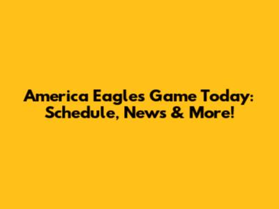 America Eagles Game Today: Schedule, News & More!