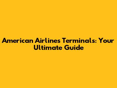 American Airlines Terminals: Your Ultimate Guide