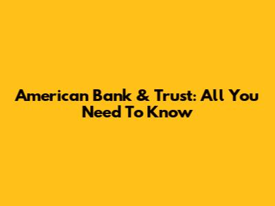 American Bank & Trust: All You Need To Know