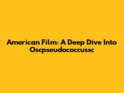 American Film: A Deep Dive Into Oscpseudococcussc