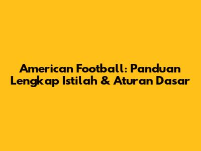 American Football: Panduan Lengkap Istilah & Aturan Dasar