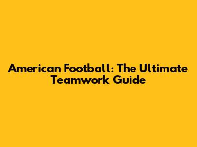 American Football: The Ultimate Teamwork Guide