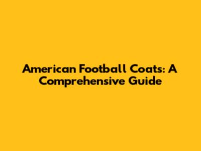 American Football Coats: A Comprehensive Guide