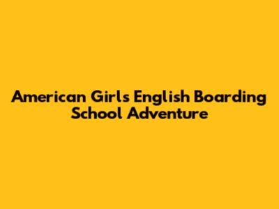 American Girl's English Boarding School Adventure