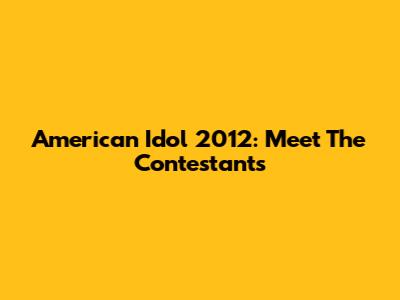 American Idol 2012: Meet The Contestants