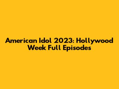 American Idol 2023: Hollywood Week Full Episodes