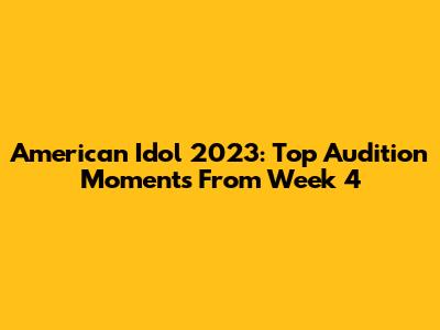 American Idol 2023: Top Audition Moments From Week 4