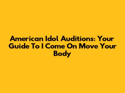 American Idol Auditions: Your Guide To 'I Come On Move Your Body'
