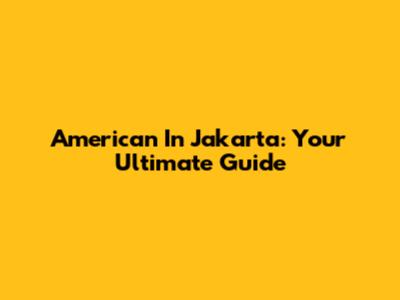 American In Jakarta: Your Ultimate Guide