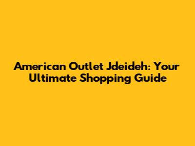 American Outlet Jdeideh: Your Ultimate Shopping Guide