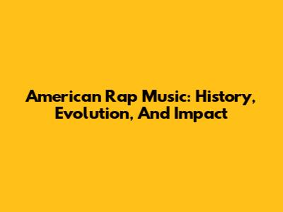 American Rap Music: History, Evolution, And Impact