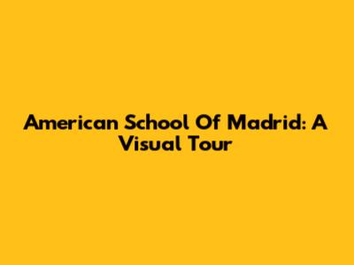 American School Of Madrid: A Visual Tour