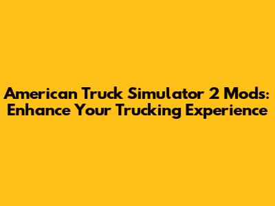 American Truck Simulator 2 Mods: Enhance Your Trucking Experience