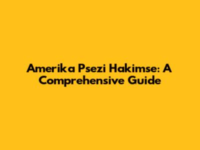 Amerika Psezi Hakimse: A Comprehensive Guide