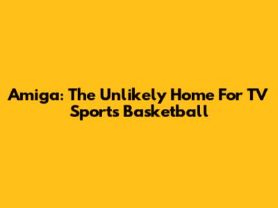 Amiga: The Unlikely Home For TV Sports Basketball