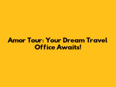 Amor Tour: Your Dream Travel Office Awaits!