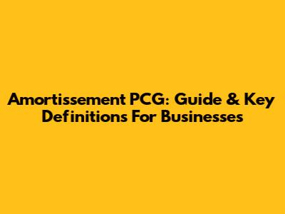 Amortissement PCG: Guide & Key Definitions For Businesses