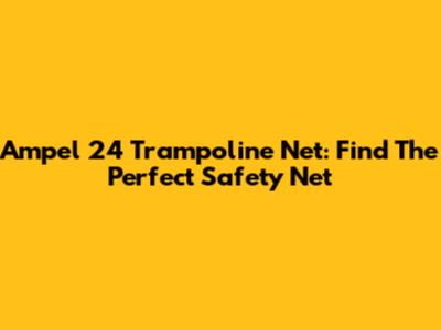 Ampel 24 Trampoline Net: Find The Perfect Safety Net