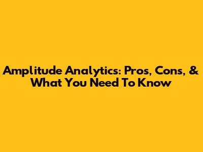 Amplitude Analytics: Pros, Cons, & What You Need To Know