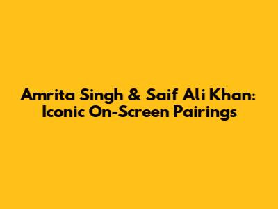 Amrita Singh & Saif Ali Khan: Iconic On-Screen Pairings