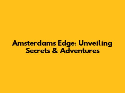 Amsterdam's Edge: Unveiling Secrets & Adventures