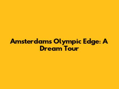 Amsterdam's Olympic Edge: A Dream Tour