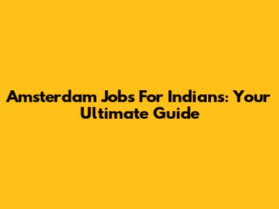 Amsterdam Jobs For Indians: Your Ultimate Guide