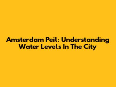 Amsterdam Peil: Understanding Water Levels In The City