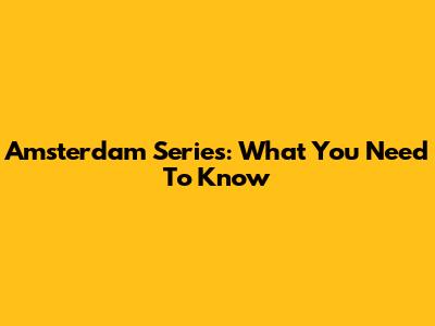 Amsterdam Series: What You Need To Know