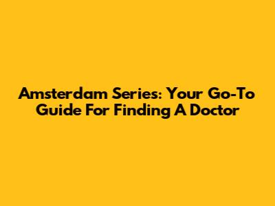Amsterdam Series: Your Go-To Guide For Finding A Doctor
