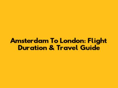 Amsterdam To London: Flight Duration & Travel Guide
