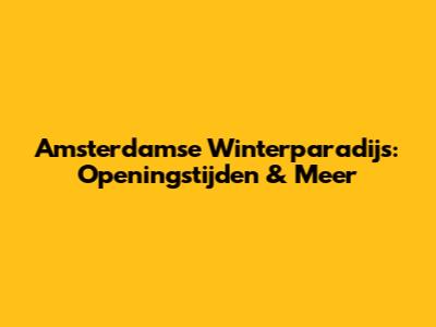 Amsterdamse Winterparadijs: Openingstijden & Meer