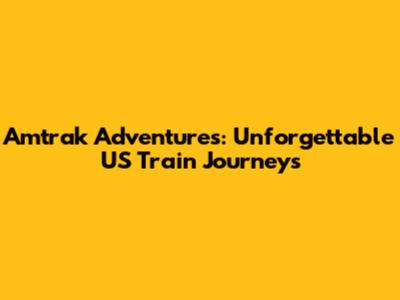 Amtrak Adventures: Unforgettable US Train Journeys