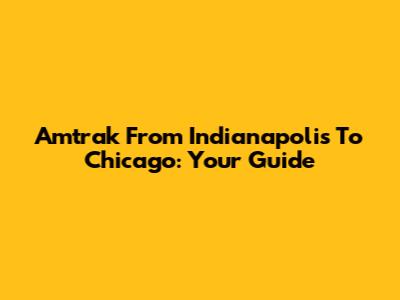 Amtrak From Indianapolis To Chicago: Your Guide