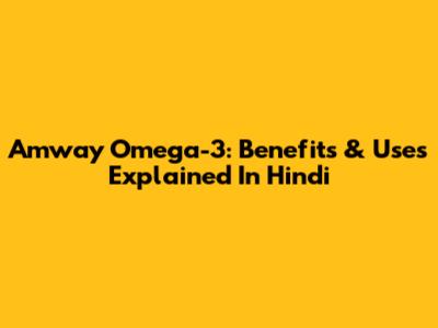 Amway Omega-3: Benefits & Uses Explained In Hindi