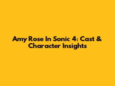 Amy Rose In Sonic 4: Cast & Character Insights