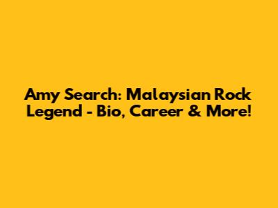 Amy Search: Malaysian Rock Legend - Bio, Career & More!
