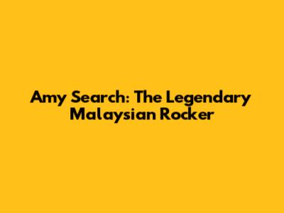 Amy Search: The Legendary Malaysian Rocker