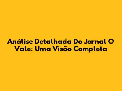 Análise Detalhada Do Jornal O Vale: Uma Visão Completa