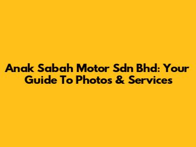 Anak Sabah Motor Sdn Bhd: Your Guide To Photos & Services