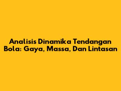 Analisis Dinamika Tendangan Bola: Gaya, Massa, Dan Lintasan