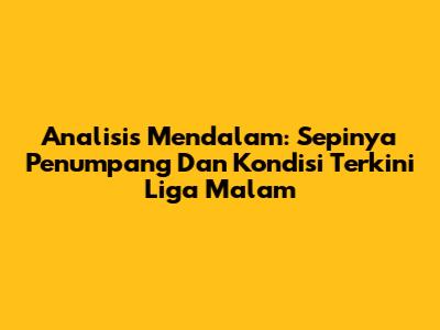 Analisis Mendalam: Sepinya Penumpang Dan Kondisi Terkini Liga Malam