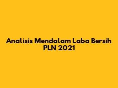 Analisis Mendalam Laba Bersih PLN 2021
