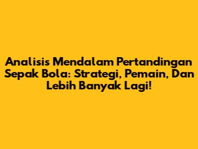 Analisis Mendalam Pertandingan Sepak Bola: Strategi, Pemain, Dan Lebih Banyak Lagi!