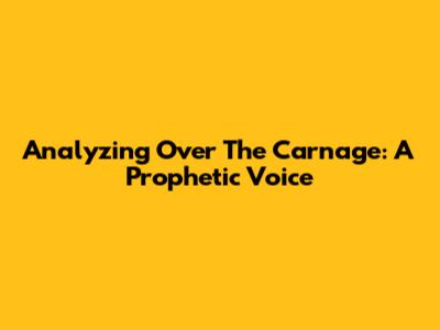 Analyzing 'Over The Carnage': A Prophetic Voice