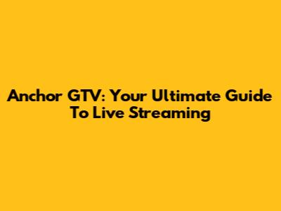 Anchor GTV: Your Ultimate Guide To Live Streaming