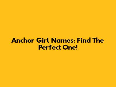 Anchor Girl Names: Find The Perfect One!